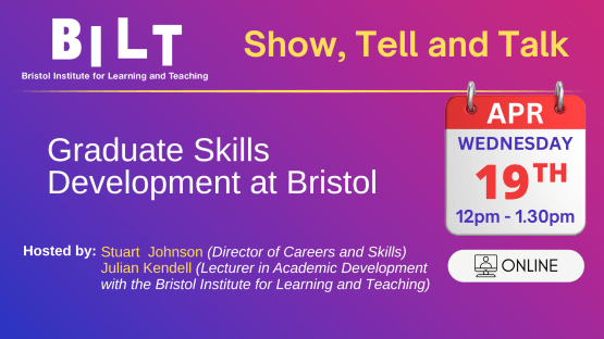 Show, Tell and Talk. Graduate Skills Development at Bristol. Wednesday April 19th 12pm - 1.30pm. Online. Hosted by Stuart Johnson and Julian Kendell.