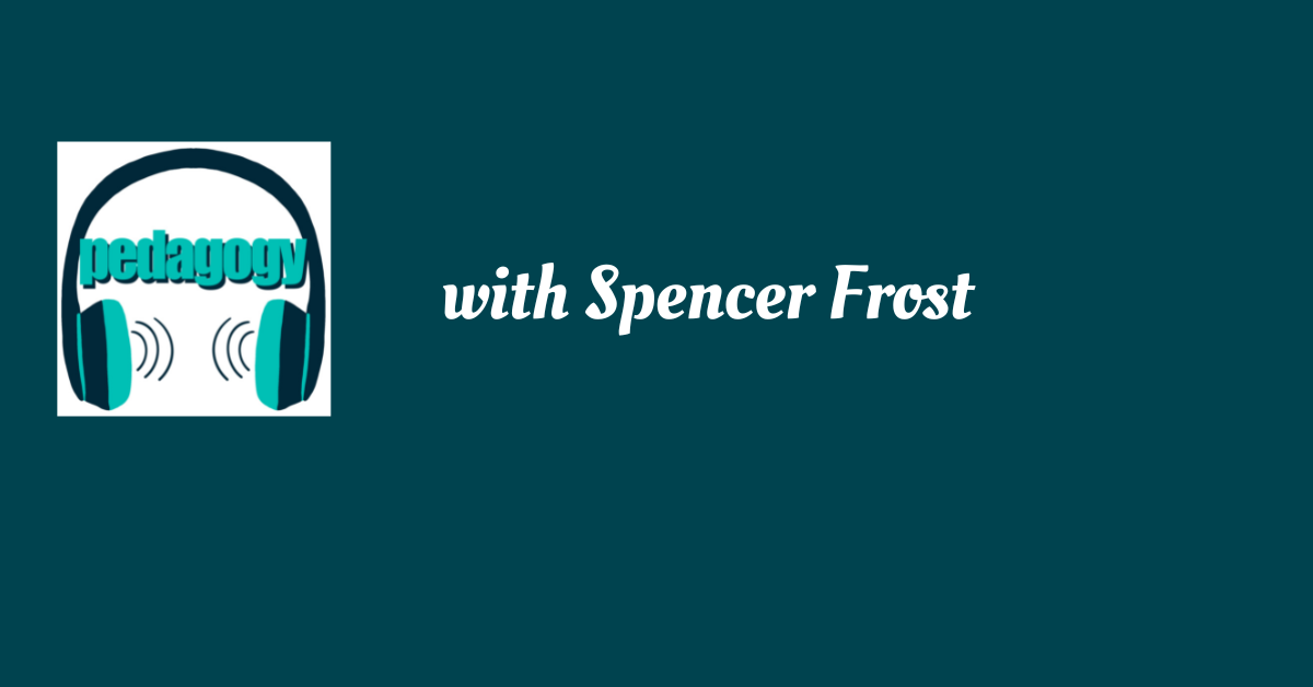 Pedagogy podcast with Spencer Frost