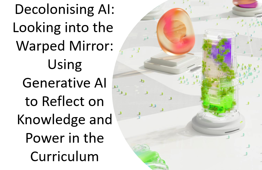Decolonising AI: Looking into the Warped Mirror: Using Generative AI to Reflect on Knowledge and Power in the Curriculum 